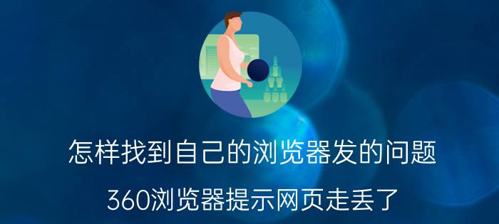 怎样找到自己的浏览器发的问题 360浏览器提示网页走丢了，怎么办？